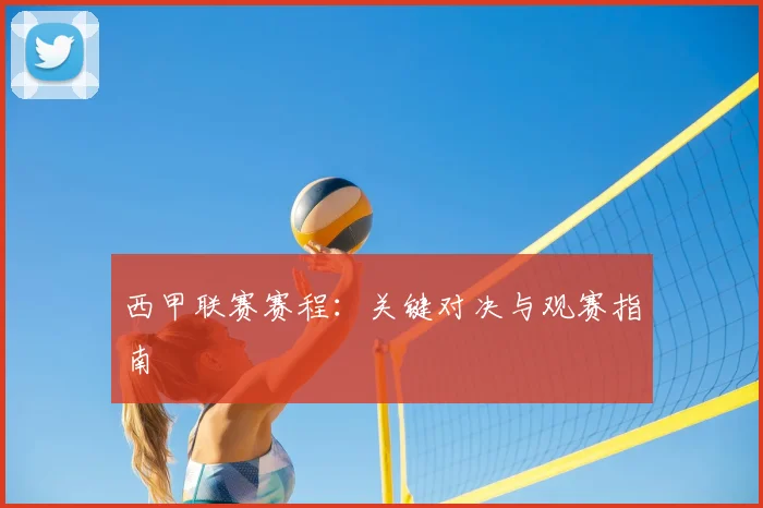 西甲联赛赛程：关键对决与观赛指南