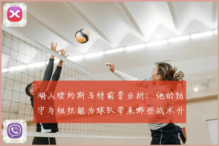 湖人续约斯马特前景分析：他的防守与组织能为球队带来哪些战术升级？