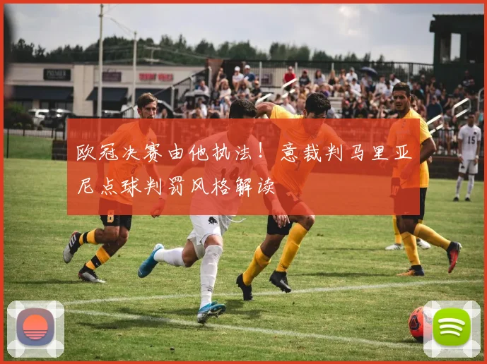欧冠决赛由他执法！意裁判马里亚尼点球判罚风格解读