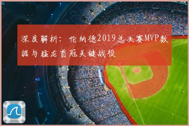 深度解析：伦纳德2019总决赛MVP数据与猛龙首冠关键战役