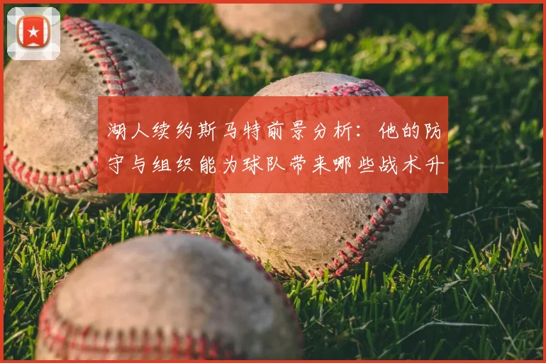 湖人续约斯马特前景分析：他的防守与组织能为球队带来哪些战术升级？