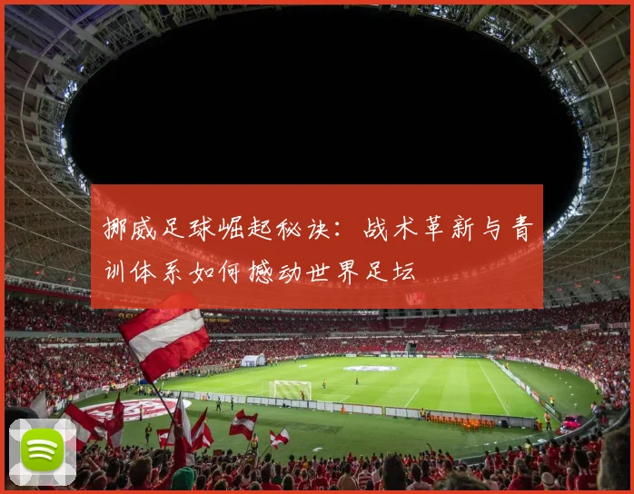 挪威足球崛起秘诀：战术革新与青训体系如何撼动世界足坛