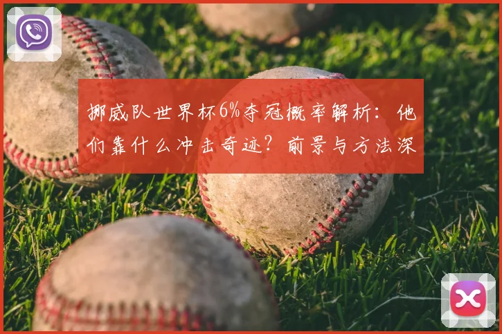 挪威队世界杯6%夺冠概率解析：他们靠什么冲击奇迹？前景与方法深度探讨